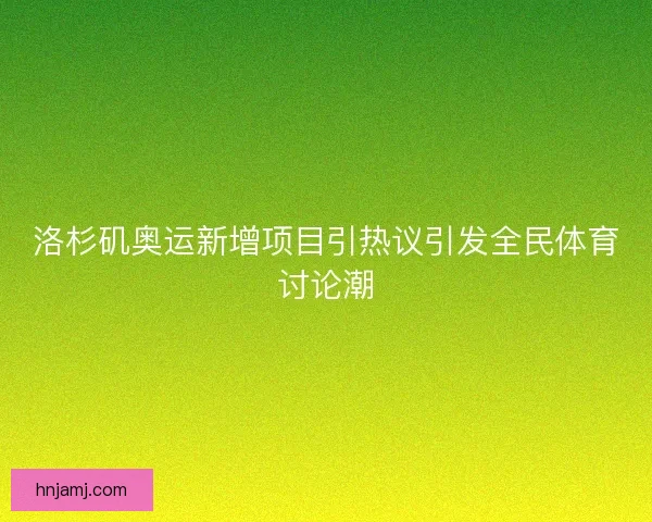 洛杉矶奥运新增项目引热议引发全民体育讨论潮
