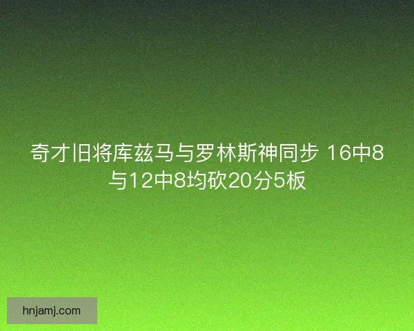 奇才旧将库兹马与罗林斯神同步 16中8与12中8均砍20分5板 奇才旧将库兹马与罗林斯神同步 16中8与12中8均砍20分5板