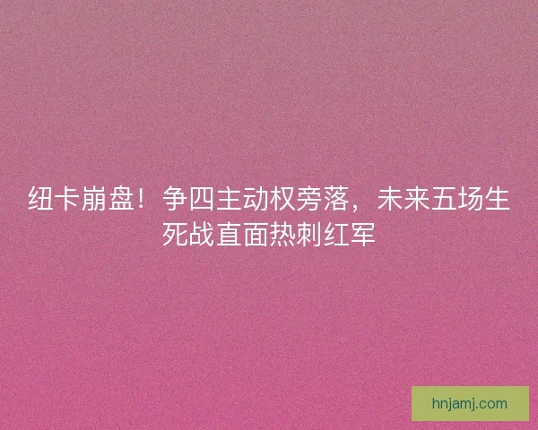 纽卡崩盘！争四主动权旁落，未来五场生死战直面热刺红军