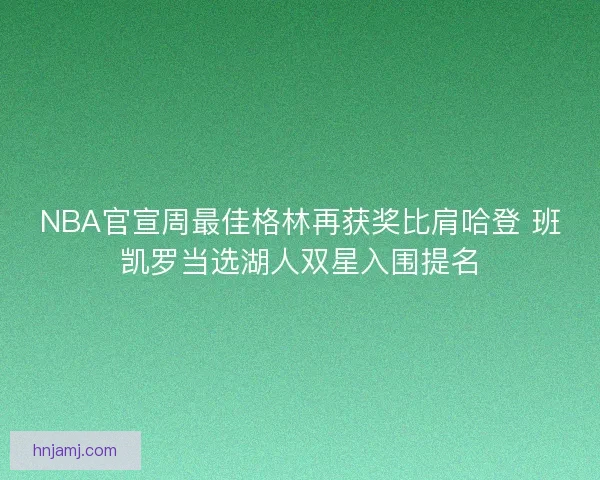 NBA官宣周最佳格林再获奖比肩哈登 班凯罗当选湖人双星入围提名 NBA官宣周最佳格林再获奖比肩哈登 班凯罗当选湖人双星入围提名